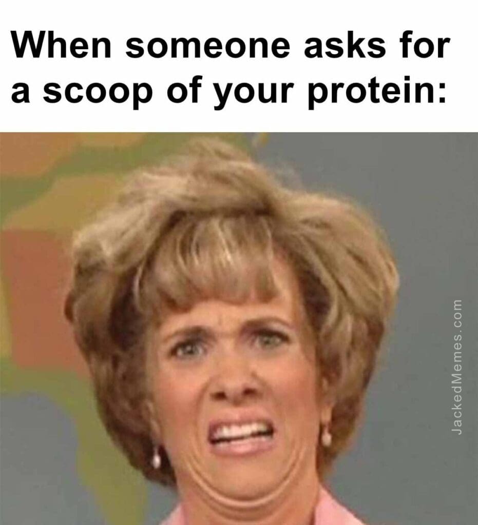 When someone asks for a scoop of your protein