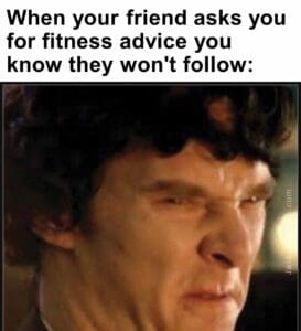 When your friend asks you for fitness advice you know they won't follow