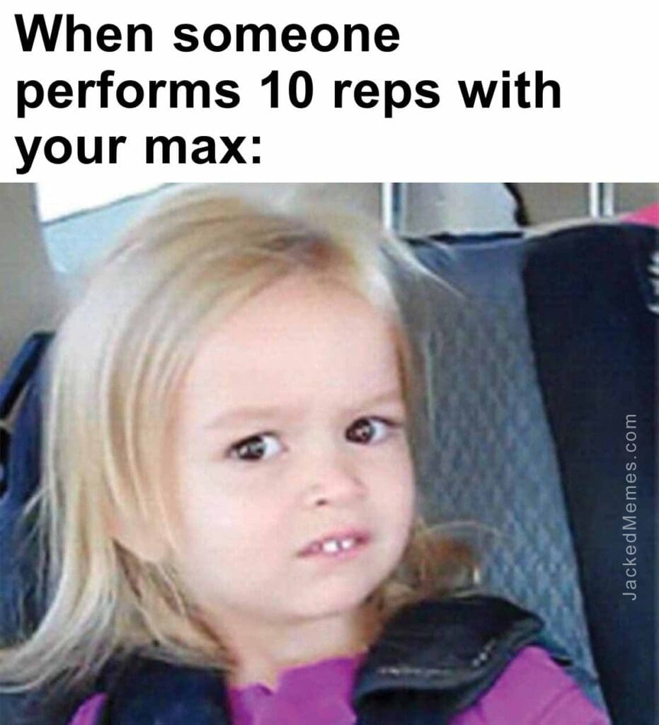 When someone performs 10 reps with your max