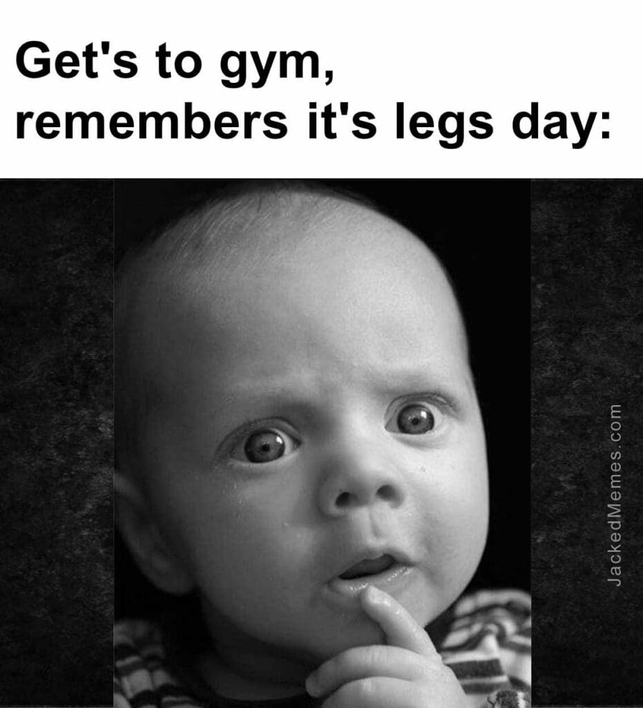 Get's to gym, remembers it's legs day