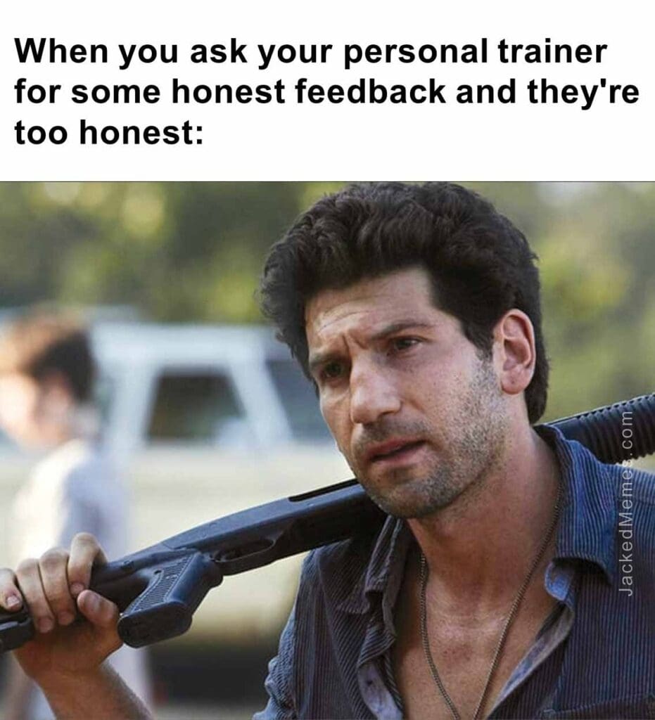 When you ask your personal trainer for some honest feedback and they're too honest