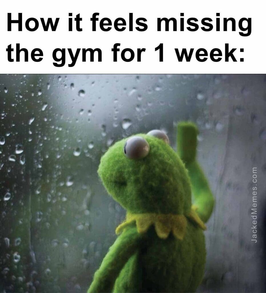 How it feels missing the gym for 1 week