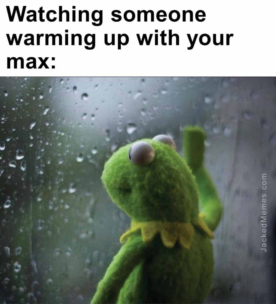 Watching someone warming up with your max