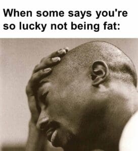 When some says you're so lucky not being fat