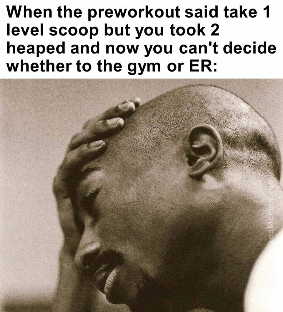 When the preworkout said take 1 level scoop but you took 2 heaped and now you can't decide whether to the gym