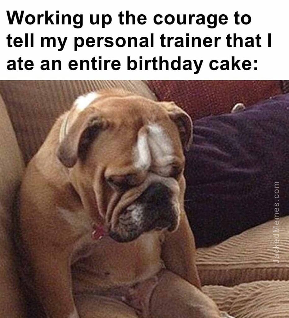 Working up the courage to tell my personal trainer that i ate an entire birthday cake