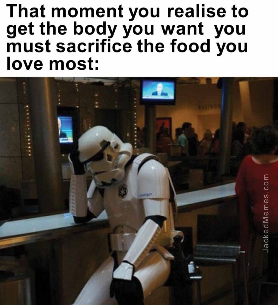 That moment you realise to get the body you want  you must sacrifice the food you love most