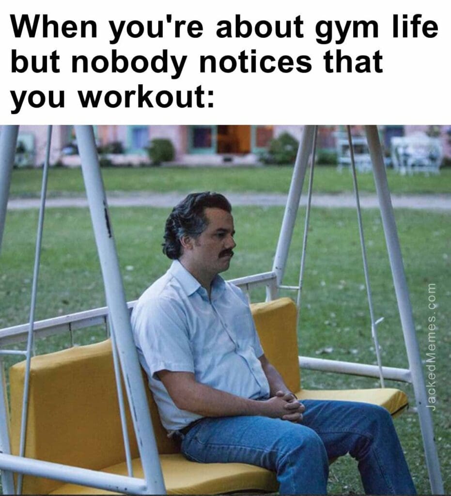 When you're about gym life but nobody notices that you workout