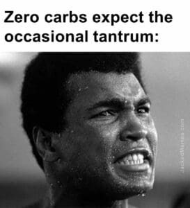 Zero carbs expect the occasional tantrum