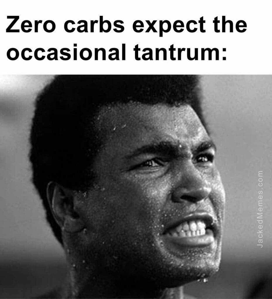 Zero carbs expect the occasional tantrum