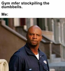 Gym mfer stockpiling the dumbbells.  me