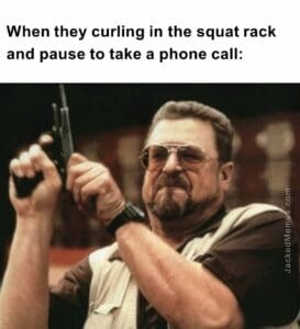 When they curling in the squat rack and pause to take a phone call