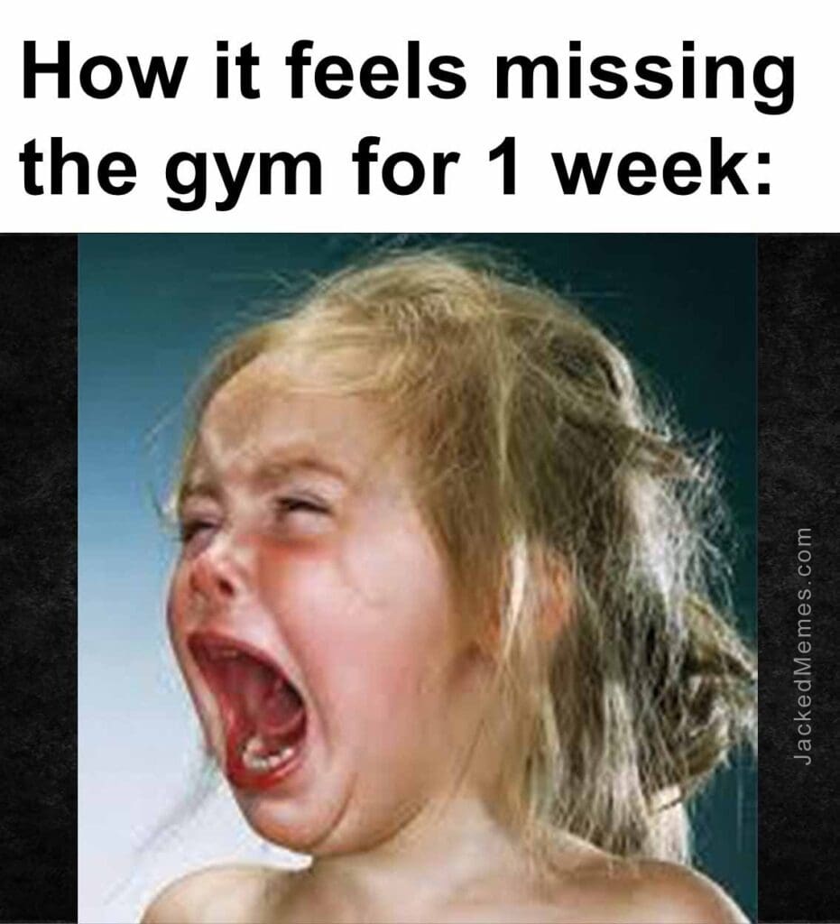 How it feels missing the gym for 1 week