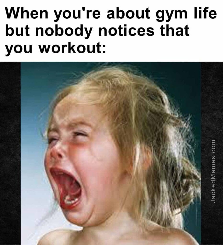 When you're about gym life but nobody notices that you workout