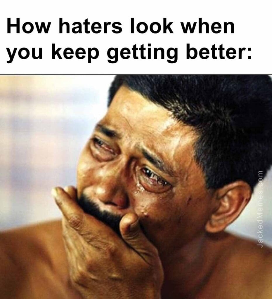 How haters look when you keep getting better