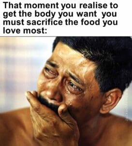 That moment you realise to get the body you want  you must sacrifice the food you love most