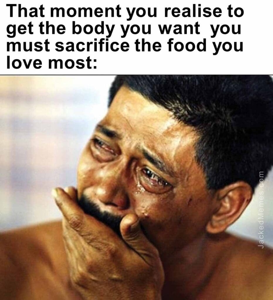 That moment you realise to get the body you want  you must sacrifice the food you love most