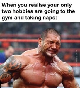 When you realise your only two hobbies are going to the gym and taking naps