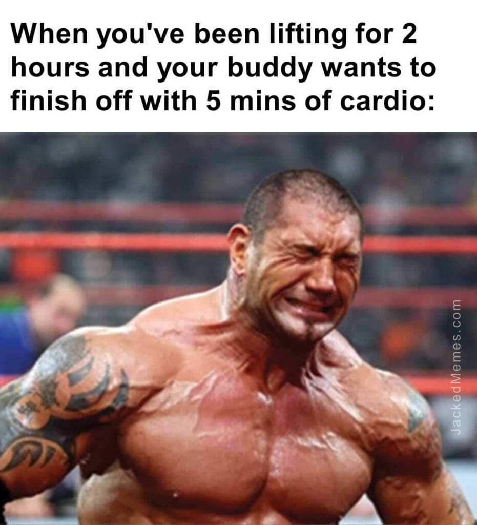 When you've been lifting for 2 hours and your buddy wants to finish off with 5 mins of cardio