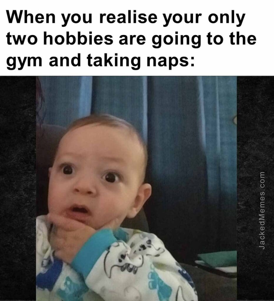 When you realise your only two hobbies are going to the gym and taking naps