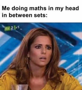 Me doing maths in my head in between sets