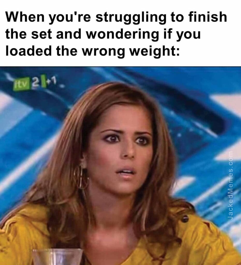 When you're struggling to finish the set and wondering if you loaded the wrong weight