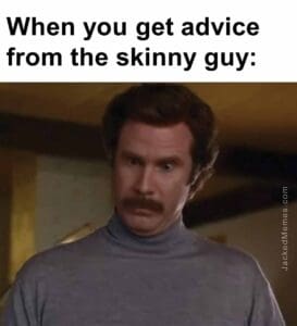 When you get advice from the skinny guy