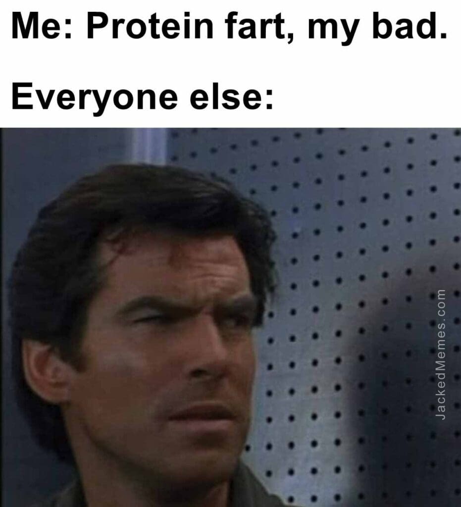 Me protein fart, my bad.  everyone else