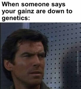 When someone says your gainz are down to genetics