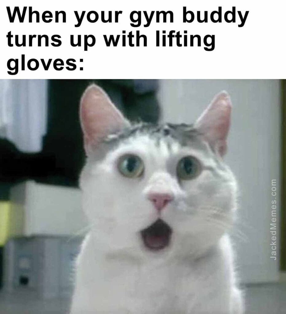 When your gym buddy turns up with lifting gloves