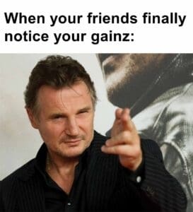 When your friends finally notice your gainz