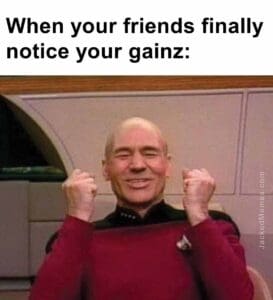 When your friends finally notice your gainz