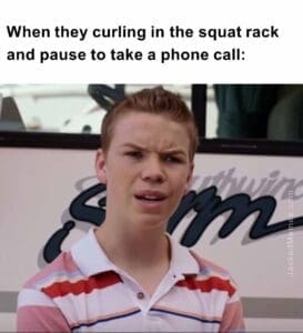 When they curling in the squat rack and pause to take a phone call