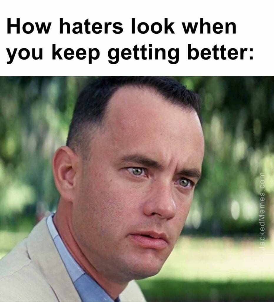 How haters look when you keep getting better