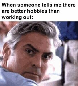 When someone tells me there are better hobbies than working out