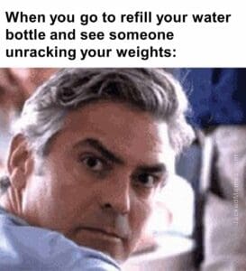 When you go to refill your water bottle and see someone unracking your weights