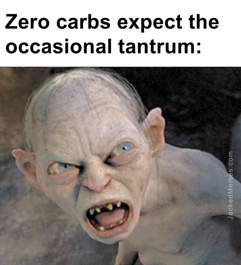 Zero carbs expect the occasional tantrum