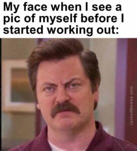 My face when i see a pic of myself before i started working out