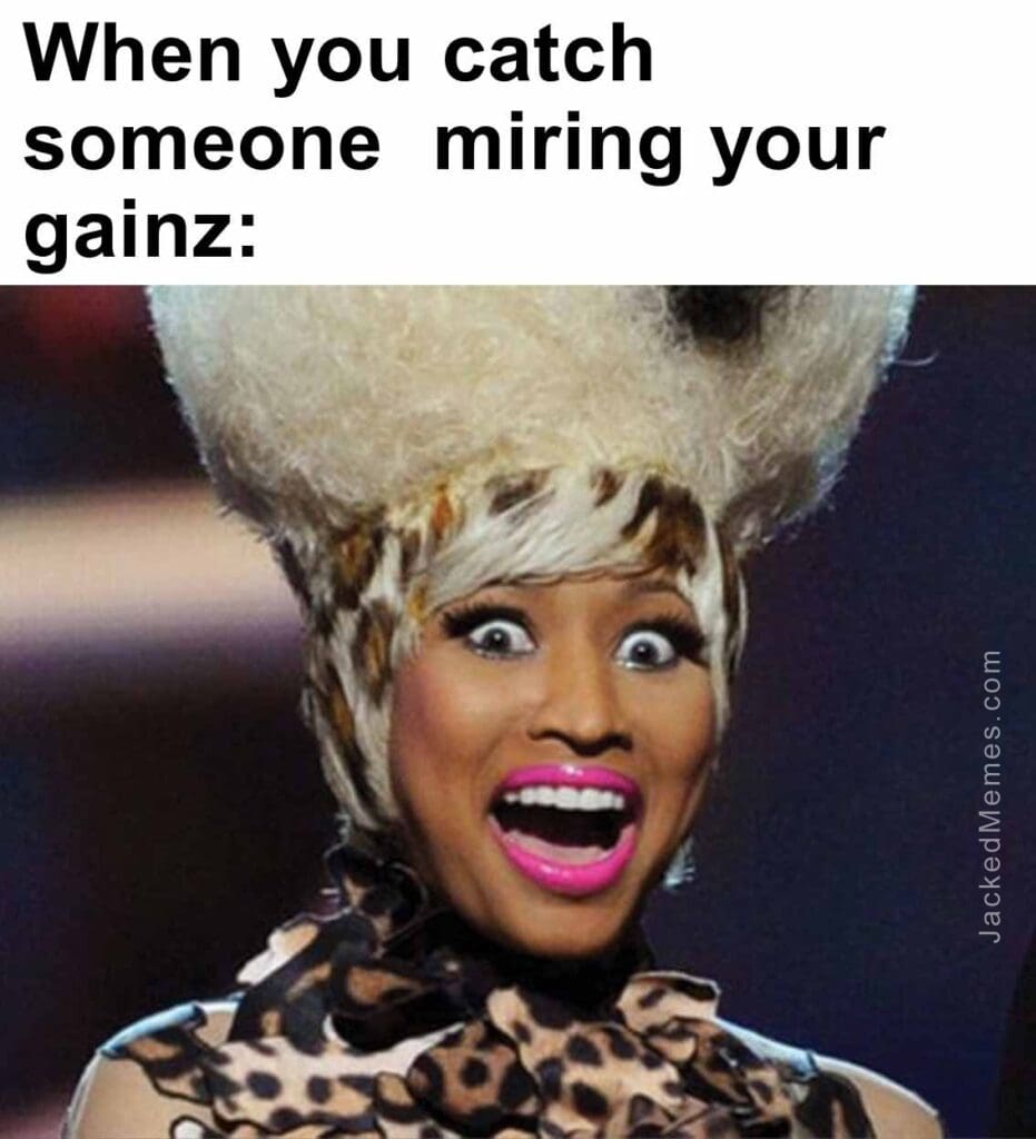 When you catch someone  miring your gainz