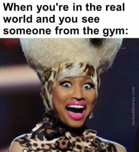 When you're in the real world and you see someone from the gym