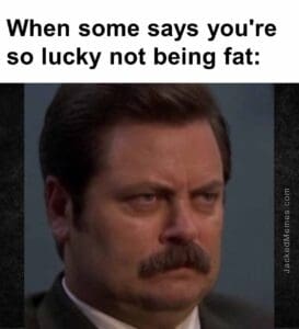 When some says you're so lucky not being fat