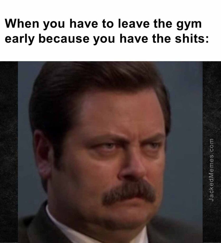 When you have to leave the gym early because you have the shits