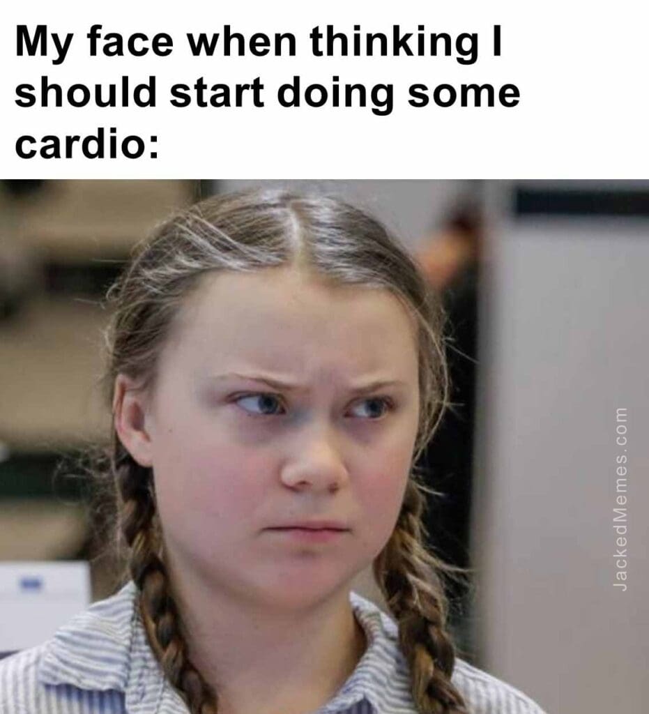 My face when thinking i should start doing some cardio