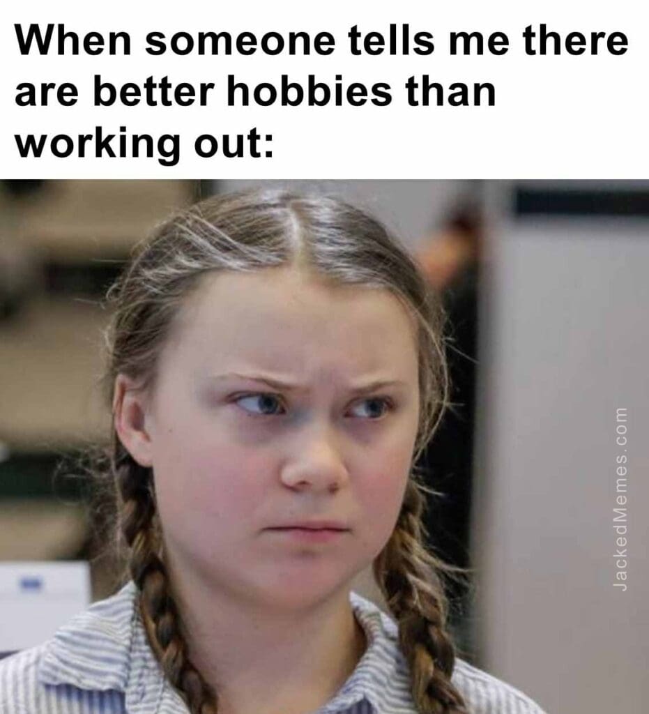 When someone tells me there are better hobbies than working out