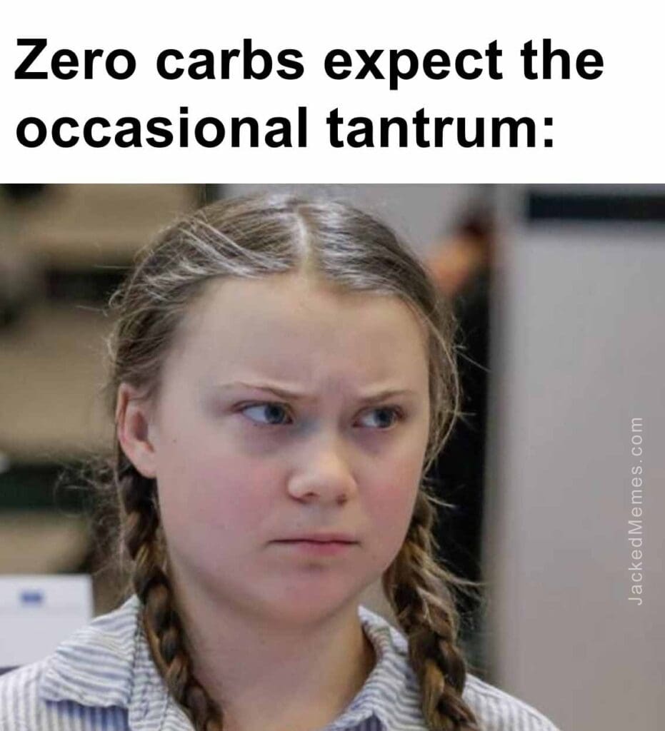 Zero carbs expect the occasional tantrum