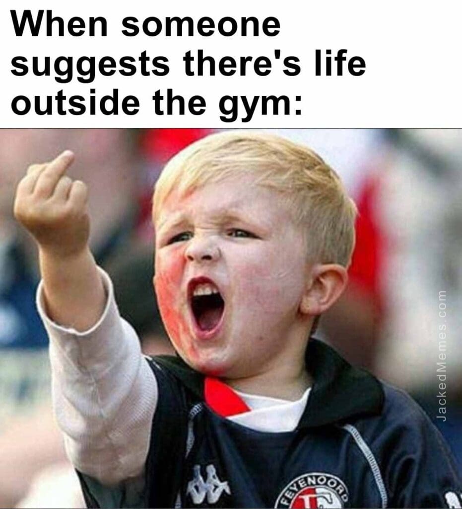 When someone suggests there's life outside the gym