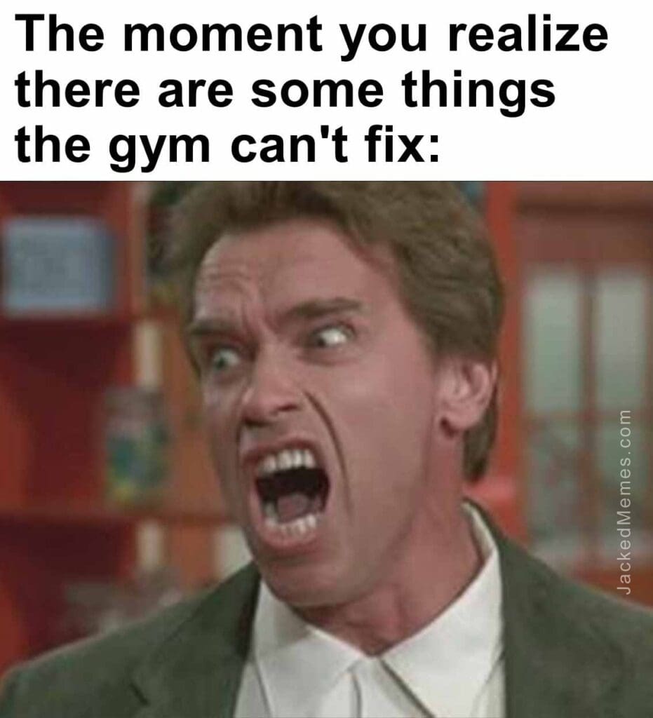 The moment you realize  there are some things the gym can't fix