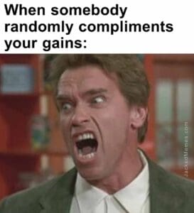 When somebody randomly compliments your gains