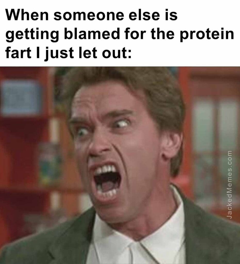 When someone else is getting blamed for the protein fart i just let out