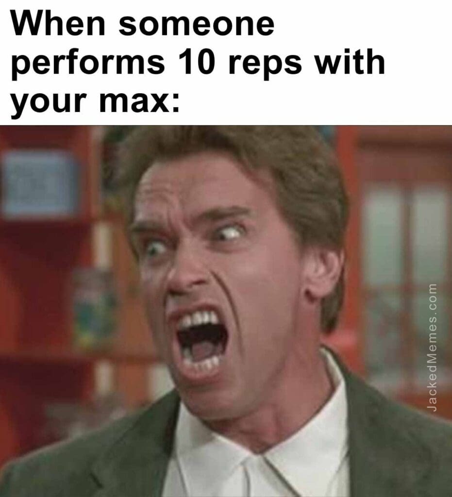 When someone performs 10 reps with your max